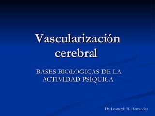 Vascularización cerebral   BASES BIOLÓGICAS DE LA ACTIVIDAD PSÍQUICA  Dr. Leonardo H. Hernandez 