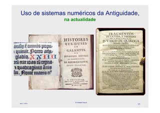 Uso de sistemas numéricos da Antiguidade,
                na actualidade




                    © Celeste Duque
April 1, 2010
                                         11
 