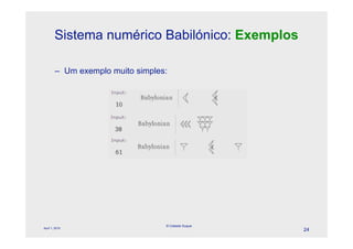 Sistema numérico Babilónico: Exemplos

        – Um exemplo muito simples:




                                  © Celeste Duque
April 1, 2010
                                                    24
 