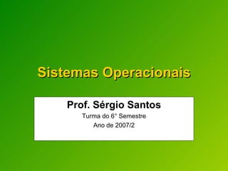 Sistemas Operacionais Prof. Sérgio Santos Turma do 6° Semestre Ano de 2007/2 