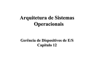 Arquitetura de Sistemas
     Operacionais


Gerência de Dispositivos de E/S
         Capítulo 12