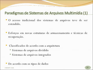 26/05/09   17:23 O acesso tradicional dos sistemas de arquivos teve de ser estendido. Esforços em novas estruturas de armazenamento e técnicas de recuperação.   Classificados de acordo com a arquitetura Sistemas de arquivos dividido Sistemas de arquivos integrados De acordo com os tipos de dados   