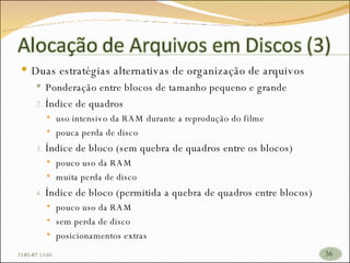 Duas estratégias alternativas de organização de arquivos Ponderação entre blocos de tamanho pequeno e grande Índice de quadros uso intensivo da RAM durante a reprodução do filme pouca perda de disco Índice de bloco (sem quebra de quadros entre os blocos) pouco uso da RAM  muita perda de disco Índice de bloco (permitida a quebra de quadros entre blocos) pouco uso da RAM sem perda de disco posicionamentos extras 26/05/09   17:23 