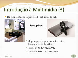 Diferentes tecnologias de distribuição local: Chips especiais para decodificação e descompressão de vídeo; Possui CPU, RAM, ROM; Interface ADSL ou para cabo; Set-top box 26/05/09   17:23 