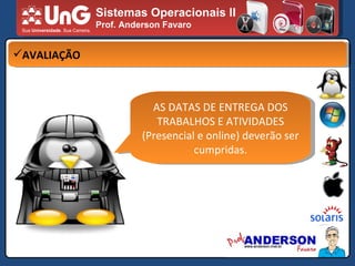 Sistemas Operacionais II Prof. Anderson Favaro AVALIAÇÃO AS DATAS DE ENTREGA DOS TRABALHOS E ATIVIDADES (Presencial e online) deverão ser cumpridas. 