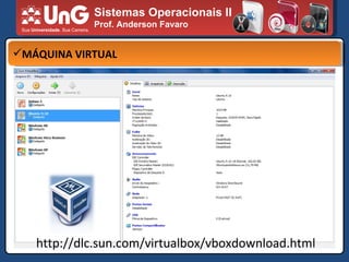 Sistemas Operacionais II Prof. Anderson Favaro MÁQUINA VIRTUAL http://dlc.sun.com/virtualbox/vboxdownload.html 
