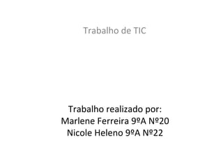 Trabalho realizado por: Marlene Ferreira 9ºA Nº20 Nicole Heleno 9ºA Nº22 Trabalho de TIC 