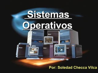 Sistemas  Operativos   Por: Soledad Checca Vilca 