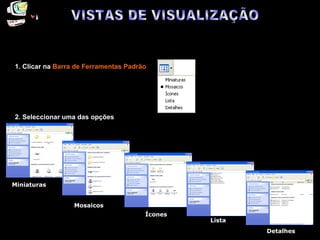 Diferentes formas de visualizar ficheiros e pasta s 1. Clicar na   Barra de Ferramentas Padrão 2. Seleccionar uma das opções Miniaturas Mosaicos Ícones Lista Detalhes VISTAS DE VISUALIZAÇÃO 
