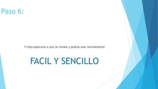Paso 6:
Y listo esperaras a que se instale y podrás usar normalmente
FACIL Y SENCILLO
 