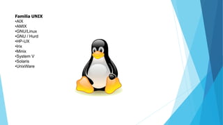 Familia UNIX
•AIX
•AMIX
•GNU/Linux
•GNU / Hurd
•HP-UX
•Irix
•Minix
•System V
•Solaris
•UnixWare
 