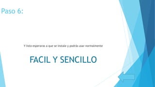 Paso 6:
Y listo esperaras a que se instale y podrás usar normalmente
FACIL Y SENCILLO
 