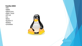 Familia UNIX
•AIX
•AMIX
•GNU/Linux
•GNU / Hurd
•HP-UX
•Irix
•Minix
•System V
•Solaris
•UnixWare
 