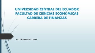 UNIVERSIDAD CENTRAL DEL ECUADOR
FACULTAD DE CIENCIAS ECONÓMICAS
CARRERA DE FINANZAS
SISTEMAS OPERATIVOS
 