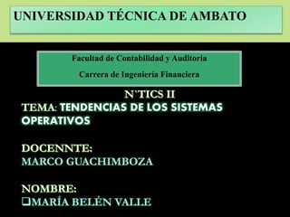 UNIVERSIDAD TÉCNICA DE AMBATO
Facultad de Contabilidad y Auditoria
Carrera de Ingeniería Financiera
: TENDENCIAS DE LOS SISTEMAS
OPERATIVOS
 
