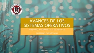 AVANCES DE LOS
SISTEMAS OPERATIVOS
ANTONIO ALVARADO C.I. 25.688.915
SISTEMAS OPERATIVOS
Febrero, 2020
 