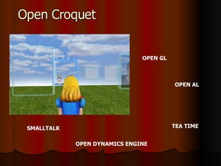 Open Croquet SMALLTALK OPEN GL OPEN AL TEA TIME OPEN DYNAMICS ENGINE 