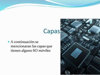 Capas
 A continuación se
mencionaran las capas que
tienen alguno SO móviles
 