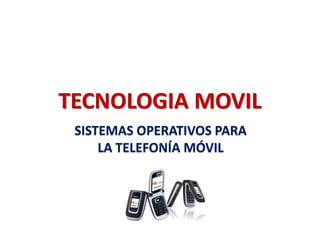 TECNOLOGIA MOVIL
SISTEMAS OPERATIVOS PARA
LA TELEFONÍA MÓVIL
 