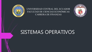 SISTEMAS OPERATIVOS
UNIVERSIDAD CENTRAL DEL ECUADOR
FACULTAD DE CIENCIAS ECONÓMICAS
CARRERA DE FINANZAS
 