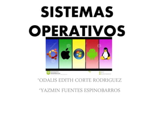 SISTEMAS
OPERATIVOS
*ODALIS EDITH CORTE RODRIGUEZ
*YAZMIN FUENTES ESPINOBARROS
 