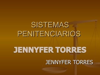 SISTEMAS
PENITENCIARIOS


      JENNYFER TORRES
 