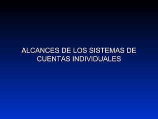 ALCANCES DE LOS SISTEMAS DEALCANCES DE LOS SISTEMAS DE
CUENTAS INDIVIDUALESCUENTAS INDIVIDUALES
 