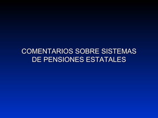 COMENTARIOS SOBRE SISTEMASCOMENTARIOS SOBRE SISTEMAS
DE PENSIONES ESTATALESDE PENSIONES ESTATALES
 