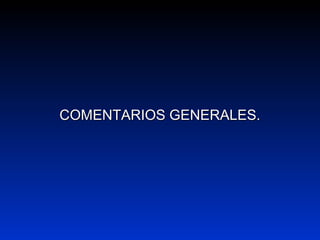 COMENTARIOS GENERALES.COMENTARIOS GENERALES.
 