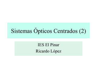 Sistemas Ópticos Centrados (2) IES El Pinar Ricardo López 