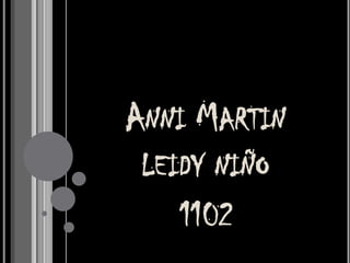 ANNI MARTIN
 LEIDY NIÑO
    1102
 