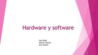 Hardware y software
Yary Peña
Sharon Chacón
Alix Umaña

 