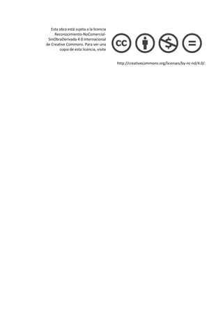 Esta obra está sujeta a la licencia
Reconocimiento-NoComercial-
SinObraDerivada 4.0 Internacional
de Creative Commons. Para ver una
copia de esta licencia, visite
http://creativecommons.org/licenses/by-nc-nd/4.0/.
 