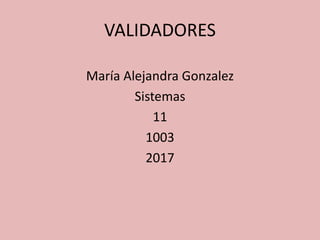 VALIDADORES
María Alejandra Gonzalez
Sistemas
11
1003
2017
 