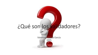 ¿Qué son los validadores?
Valentina Lozada García
1005
 