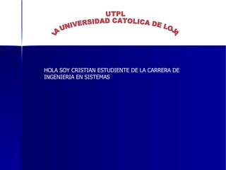 UTPL LA UNIVERSIDAD CATOLICA DE LOJA HOLA SOY CRISTIAN ESTUDIENTE DE LA CARRERA DE INGENIERIA EN SISTEMAS 