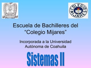 Escuela de Bachilleres del
    “Colegio Mijares”
  Incorporada a la Universidad
     Autónoma de Coahuila
 