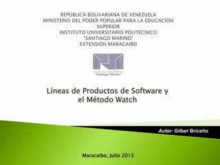 Líneas de Productos de Software y
el Método Watch
Autor: Gilber Briceño
Maracaibo, Julio 2015
 