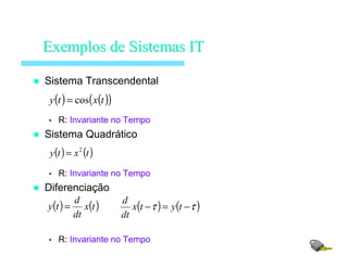 Sistema Transcendental
• R: Invariante no Tempo
Sistema Quadrático
• R: Invariante no Tempo
Diferenciação
• R: Invariante no Tempo
ExemplosExemplos dede SistemasSistemas ITIT
( ) ( )( )txty cos=
( ) ( )txty 2
=
( ) ( )tx
dt
d
ty = ( ) ( )ττ −=− tytx
dt
d
 