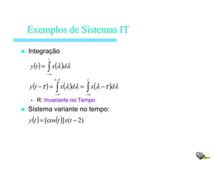 Integração
• R: Invariante no Tempo
Sistema variante no tempo:
ExemplosExemplos dede SistemasSistemas ITIT
( ) ( ) λλ dxty
t
∫∞−
=
( ) ( ) ( ) λτλλλτ
τ
dxdxty
tt
∫∫ ∞−
−
∞−
−==−
( ) ( ) )2(][cos −= txtty
 