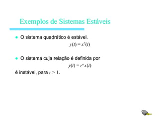 O sistema quadrático é estável.
y(t) = x2
(t)
O sistema cuja relação é definida por
y(t) = rn
x(t)
é instável, para r > 1.
ExemplosExemplos dede SistemasSistemas EstEstááveisveis
 