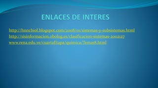 http://hnncbiol.blogspot.com/2008/01/sistemas-y-subsistemas.html
http://sisinformacion.obolog.es/clasificacion-sistemas-2002127
www.rena.edu.ve/cuartaEtapa/quimica/Tema18.html
 