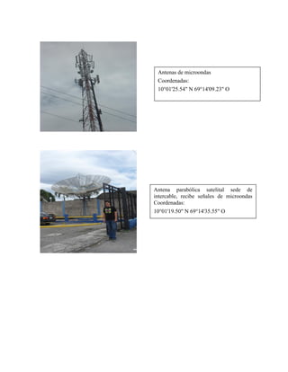 Antenas de microondas
Coordenadas:
10°01'25.54" N 69°14'09.23" O
Antena parabólica satelital sede de
intercable, recibe señales de microondas
Coordenadas:
10°01'19.50" N 69°14'35.55" O
 