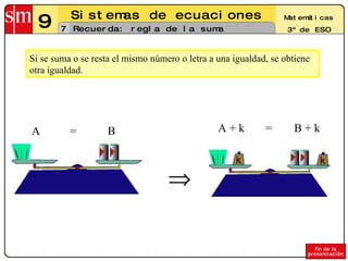 Recuerda: regla de la suma Si se suma o se resta el mismo número o letra a una igualdad, se obtiene otra igualdad.  =  = A B A + k B + k 