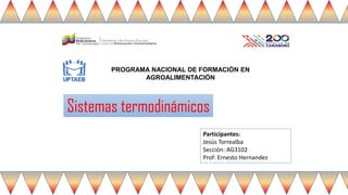 PROGRAMA NACIONAL DE FORMACIÓN EN
AGROALIMENTACIÓN
Sistemas termodinámicos
Participantes:
Jesús Torrealba
Sección: AG3102
Prof: Ernesto Hernandez
 