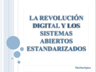 LA REVOLUCIÓN DIGITAL Y LOS SISTEMAS ABIERTOS ESTANDARIZADOS TheStarSpica 