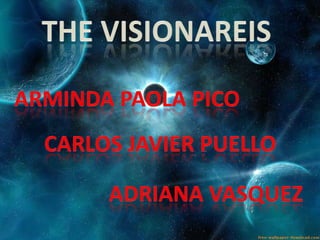 THE VISIONAREIS ARMINDA PAOLA PICO CARLOS JAVIER PUELLO ADRIANA VASQUEZ 