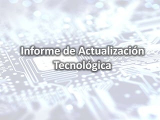 Informe de Actualización
      Tecnológica
 