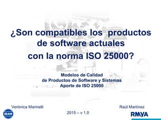 Modelos de Calidad
de Productos de Software y Sistemas
Aporte de ISO 25000
Verónica Marinelli Raúl Martínez
2015 – v 1.0
¿Son compatibles los productos
de software actuales
con la norma ISO 25000?
 