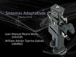 Sistemas Adaptativos
           Martes V1~V3




Juan Manuel Reyna Mora
     1433195
William Adrián Tijerina Galván
     1464963
 